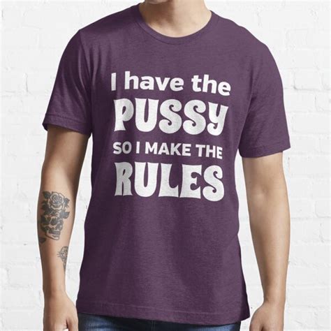 I Have The Pussy So I Make The Rules T Shirt For Sale By Bawdy Redbubble Pussy T Shirts