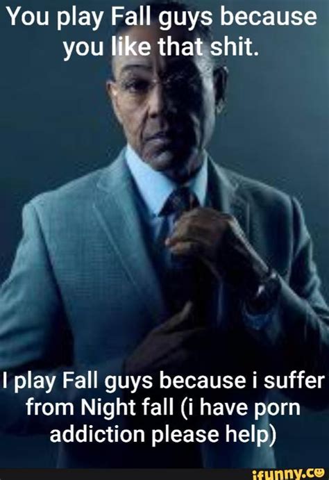 You Play Fall Guys Because You Like That Shit I Play Fall Guys Because