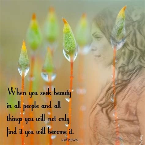 When You Seek Beauty In All People And All Things You Will Not Only