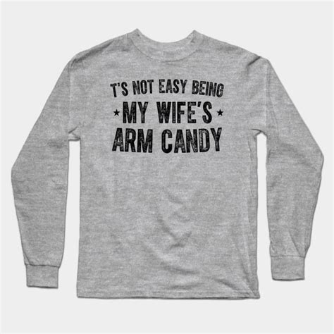 it s not easy being my wife s arm candy its not easy being my wifes arm candy long sleeve t