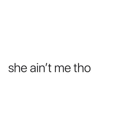 She Aint Me Though Pretty Quotes Reminder Quotes Bond Quotes