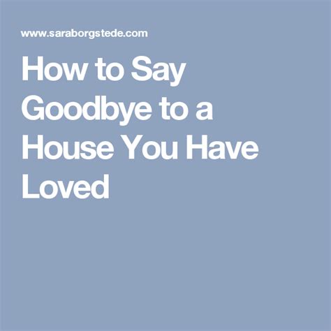 How To Say Goodbye To A House You Have Loved Saying Goodbye Sayings