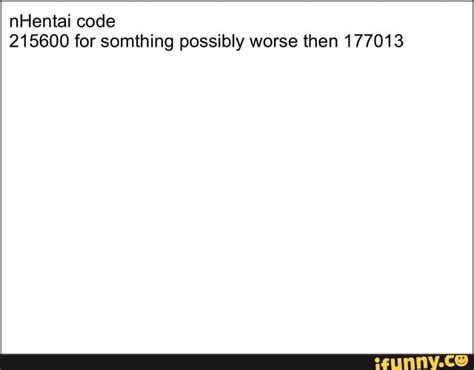 Nhentai Code 215600 For Somthing Possibly Worse Then 177013 Ifunny