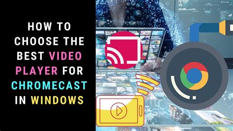 Choosing The Best Video Player For Chromecast In Windows