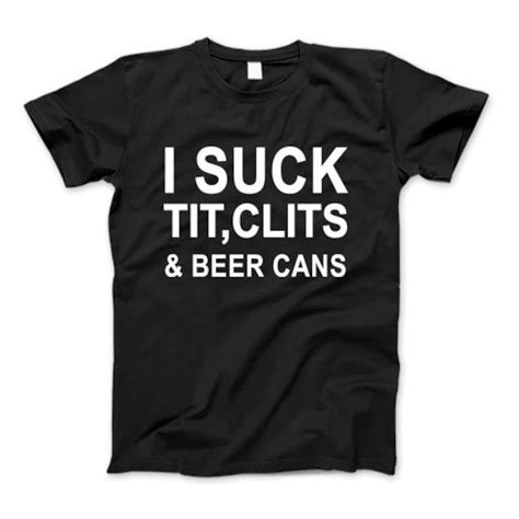 I Suck Tit Clits And Beer Cans T Shirt I Suck Tit Clits And Beer Cans Sweatshirt Hoodie
