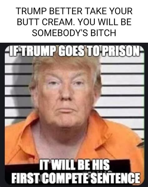 Trump Better Take Your Butt Cream You Will Be Somebody S Bitch If