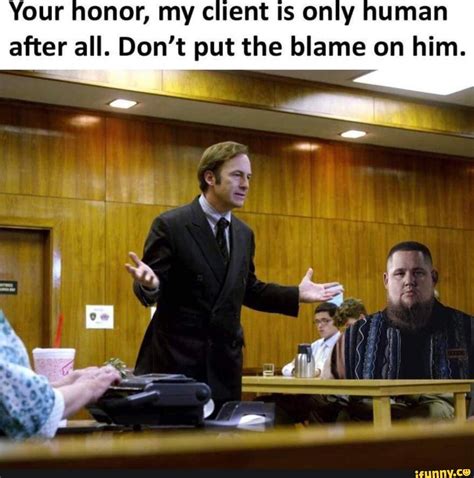 Your Honor My Client Is Only Human After All Dont Put The Blame On