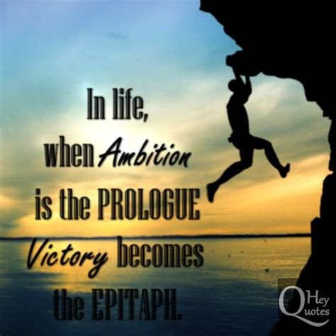 In Life When Ambition Is The Prologue Victory Becomes The Epitaph