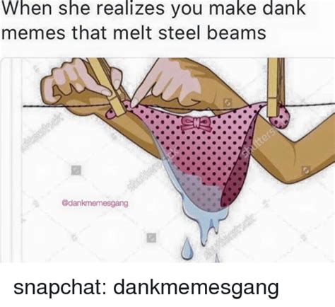 When She Realizes You Make Dank Memes That Melt Steel Beams Snapchat