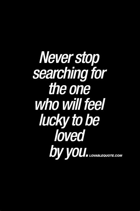 Never Stop Searching For The One Who Will Feel Lucky To Be Loved By You