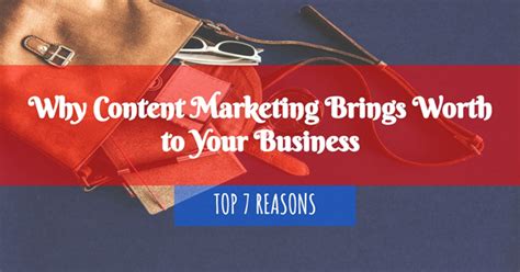 Top 7 Reasons Why Content Marketing Brings Worth To Businesses
