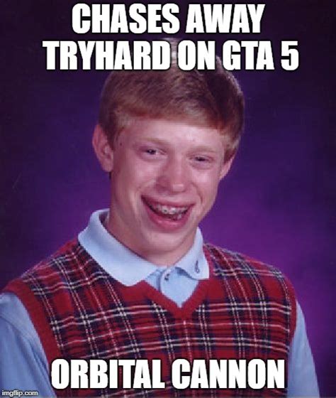 The tryhards are coming | image tagged in. Bad Luck Brian Meme - Imgflip