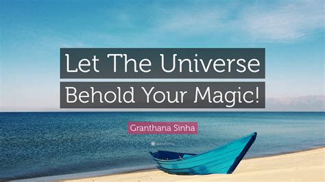 Granthana Sinha Quote Let The Universe Behold Your Magic