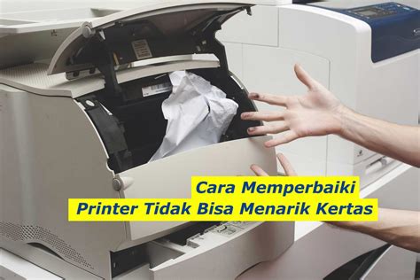 Trik Mudah Mengatasi Printer yang Tidak Menarik Kertas dengan Baik