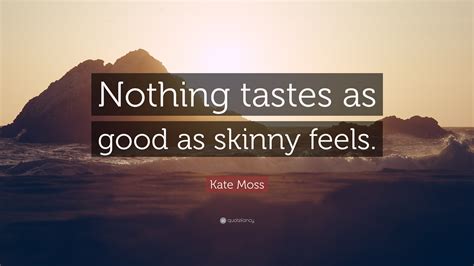 Kate Moss Quote Nothing Tastes As Good As Skinny Feels