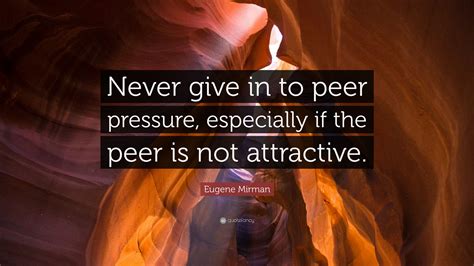 Eugene Mirman Quote “never Give In To Peer Pressure Especially If The Peer Is Not Attractive”
