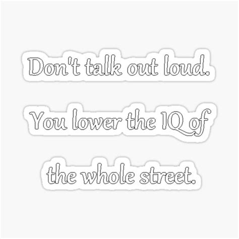 Dont Talk Out Loud You Lower The Iq Of The Whole Street Sticker For Sale By Pheniharu