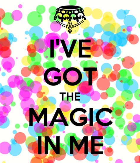 Every time i touch that track it turns into gold everybody knows i've got the magic in me when i hit the flow the girls come snappin' at me now everybody wants some presto magic. I'VE GOT THE MAGIC IN ME Poster | Vicky | Keep Calm-o-Matic