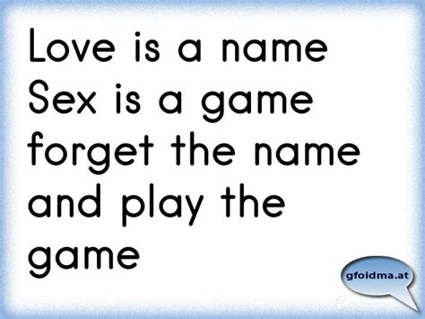 Love Is A Name Sex Is A Game Forget The Name And Play The Game Österreichische Sprüche Und Zitate