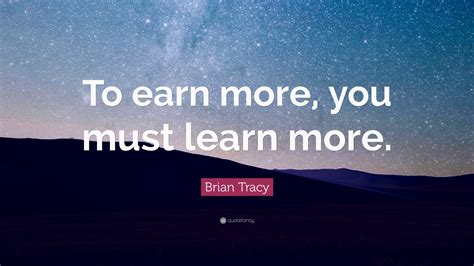 Brian Tracy Quote “to Earn More You Must Learn More”