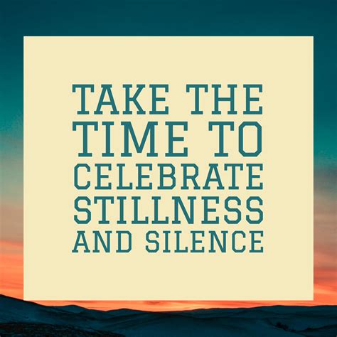 Take The Time To Celebrate Stillness And Silence Celebration Quotes