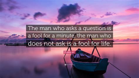 Confucius Quote “the Man Who Asks A Question Is A Fool For A Minute