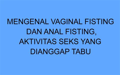 mengenal vaginal fisting dan anal fisting aktivitas seks yang dianggap tabu