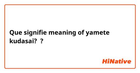 Que Signifie Meaning Of Yamete Kudasai Question Japonais Hinative