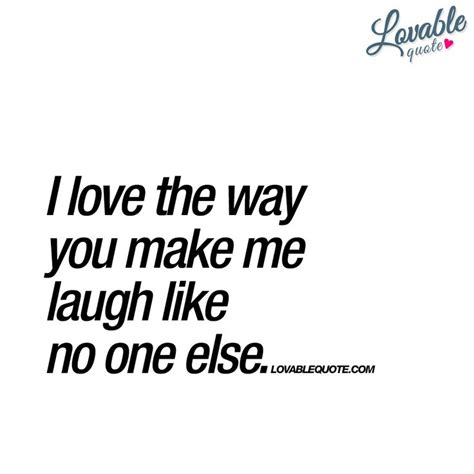 I Love The Way You Make Me Laugh Like No One Else Happiness Make Me