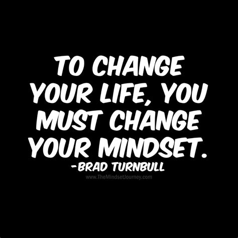 To Change Your Life You Must Change Your Mindset Brad Turnbull The