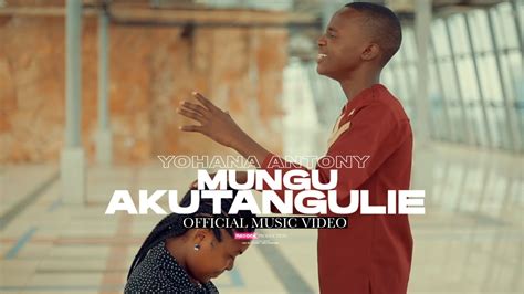 Yohana Antony Mungu Akutangulie Official Music Video Youtube