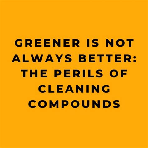 Greener Is Not Always Safer The Perils Of Cleaning Compounds