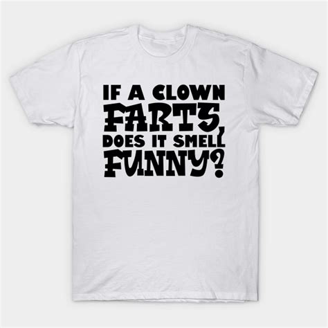If A Clown Farts Does It Smell Funny If A Clown Farts Does It Smell Funny T Shirt Teepublic