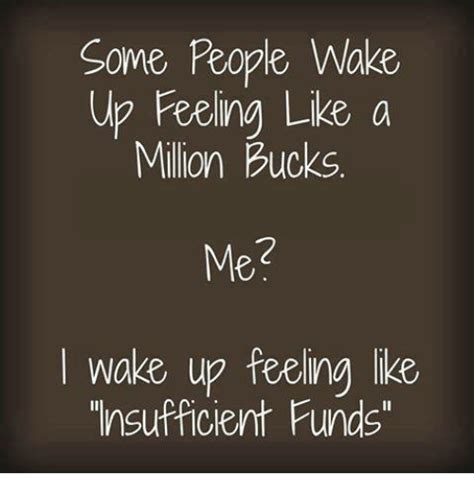Some People Wake Up Feeling Like A Million Bucks Me I Wake Up Feeling Like Insufficent Funds