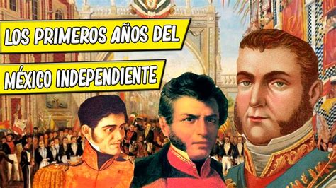 Los Primeros Años Del México Independiente Youtube