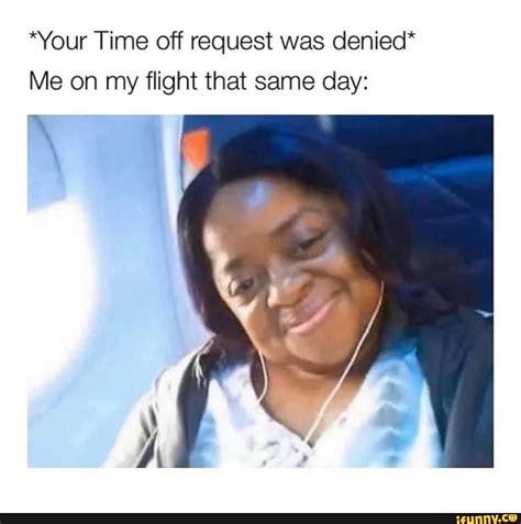 Your Time Off Request Was Denied Me On My Flight That Same Day Ifunny