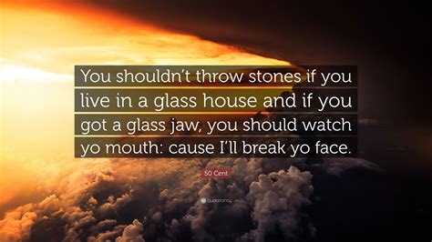 50 Cent Quote “you Shouldn’t Throw Stones If You Live In A Glass House And If You Got A Glass