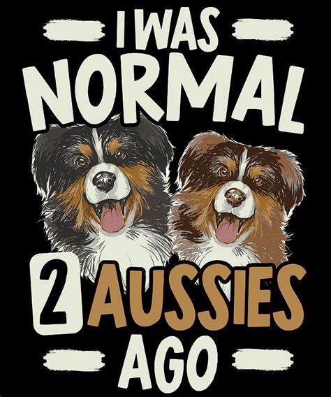 I Was Normal 2 Aussies Ago Australian Shepherd Painting By Philip