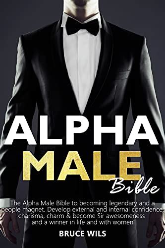 Alpha Male The Alpha Male Bible To Becoming Legendary And A People