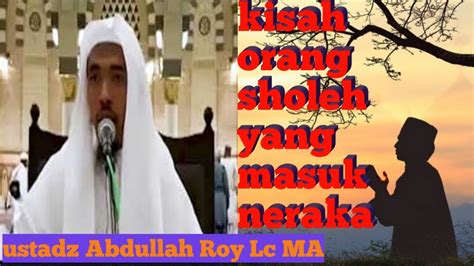 Kisah Orang Sholeh Yang Masuk Neraka Ustadz Abdullah Roy Lc Ma Youtube