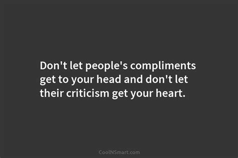 Quote Dont Let Peoples Compliments Get To Your Head And Dont Let