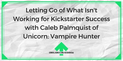 Letting Go Of What Isnt Working For Kickstarter Success With Caleb