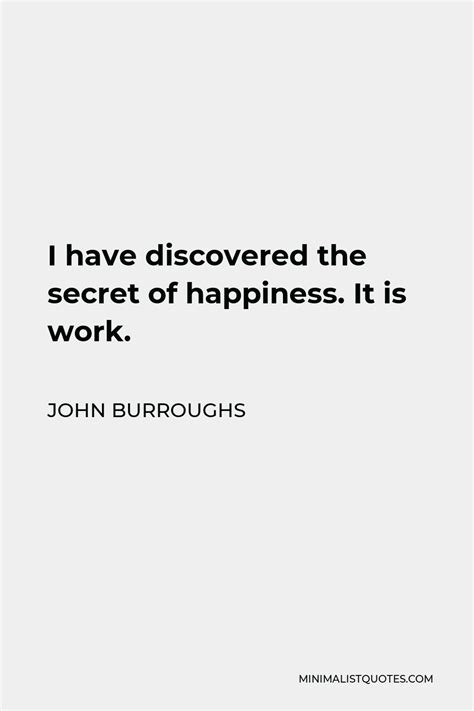 John Burroughs Quote I Have Discovered The Secret Of Happiness It Is
