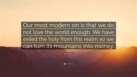 Erik Reece Quote Our Most Modern Sin Is That We Do Not Love The World
