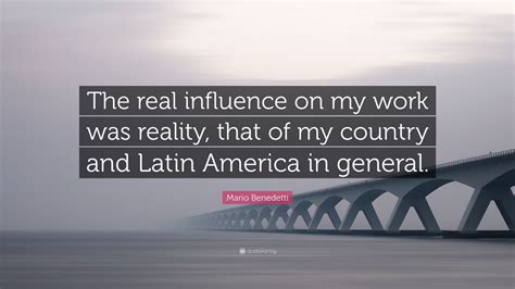 Mario Benedetti Quote The Real Influence On My Work Was Reality That