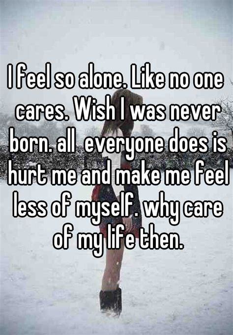 I Feel So Alone Like No One Cares Wish I Was Never Born All Everyone