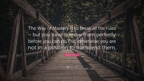 Aleister Crowley Quote The Way Of Mastery Is To Break All The Rules