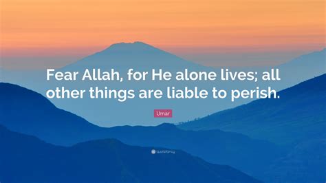 Umar Quote Fear Allah For He Alone Lives All Other Things Are