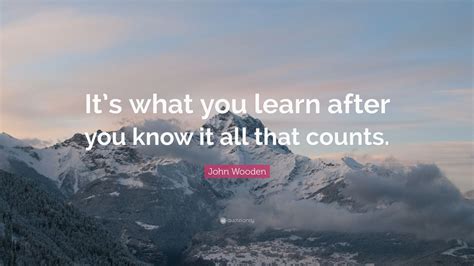 John Wooden Quote “its What You Learn After You Know It All That