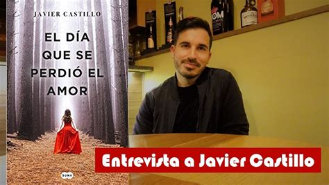 Entrevista A Javier Castillo El Día Que Se Perdió El Amor Youtube